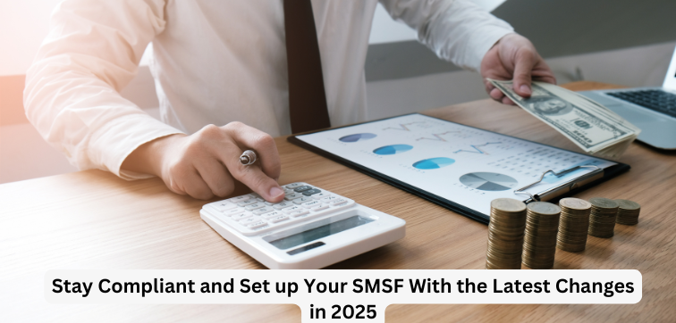 Setting Up Your SMSF with Key Changes and Latest Updates in 2025